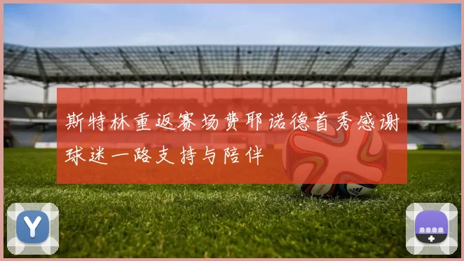 斯特林重返赛场费耶诺德首秀感谢球迷一路支持与陪伴