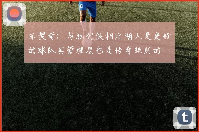 东契奇：与独行侠相比湖人是更好的球队其管理层也是传奇级别的