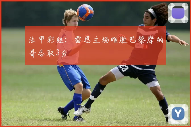 法甲彩经：雷恩主场难胜巴黎摩纳哥各取3分