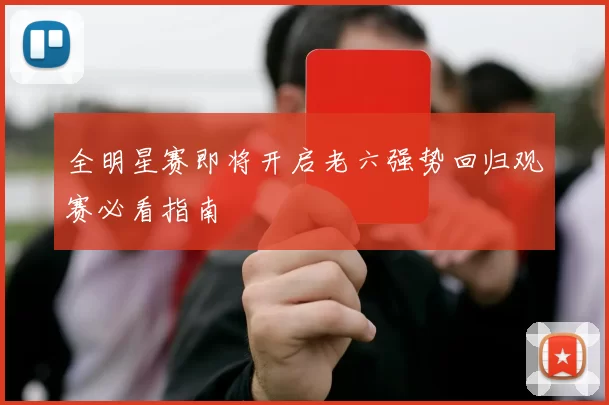 全明星赛即将开启老六强势回归观赛必看指南