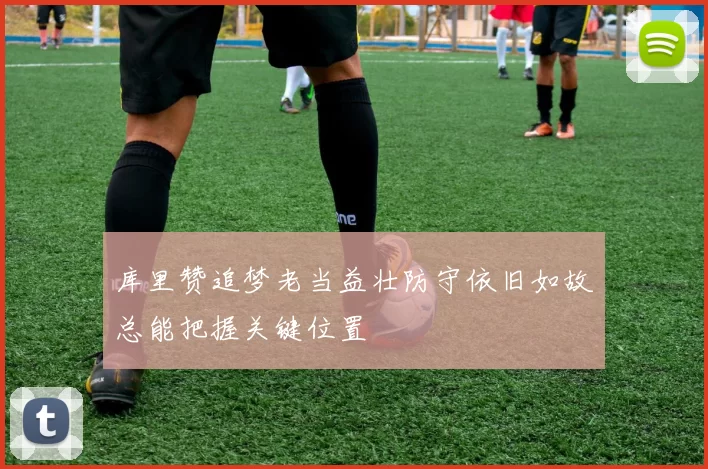 库里赞追梦老当益壮防守依旧如故总能把握关键位置
