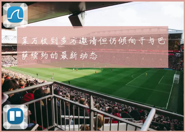 莱万收到多方邀请但仍倾向于与巴萨续约的最新动态
