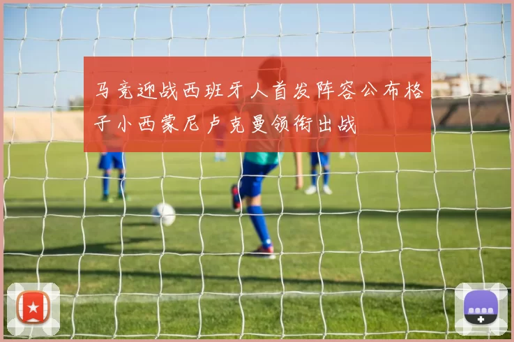 马竞迎战西班牙人首发阵容公布格子小西蒙尼卢克曼领衔出战