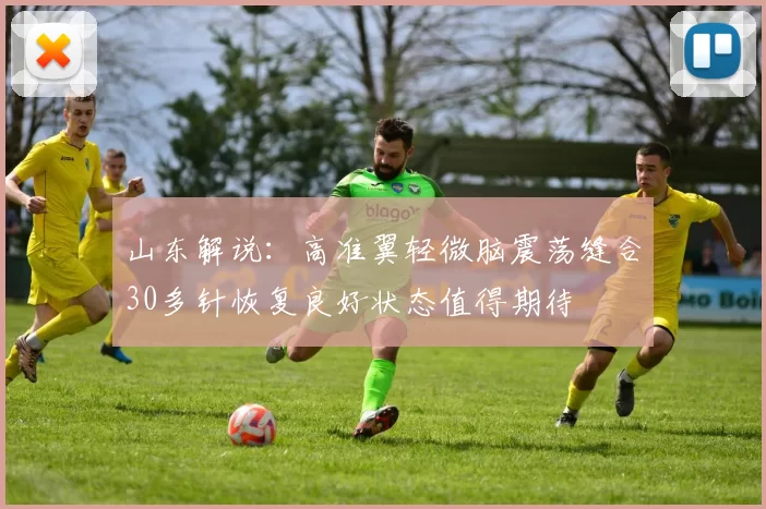 山东解说：高准翼轻微脑震荡缝合30多针恢复良好状态值得期待